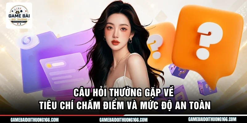 Câu Hỏi Thường Gặp 2 Câu hỏi thường gặp về tiêu chí chấm điểm và mức độ an toàn