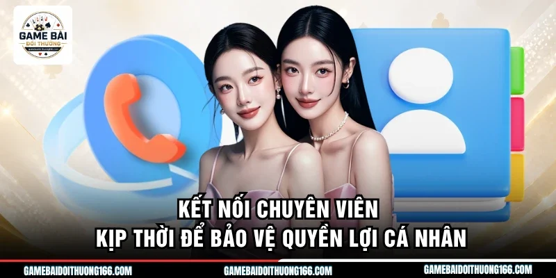 Kết nối chuyên viên kịp thời để bảo vệ quyền lợi cá nhân