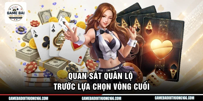 Quan sát quân lộ trước lựa chọn vòng cuối