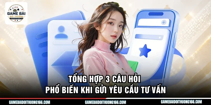 Tổng hợp 3 câu hỏi phổ biến khi gửi yêu cầu tư vấn