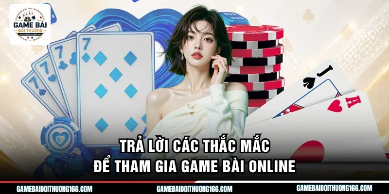 Trả lời các thắc mắc để tham gia game bài online